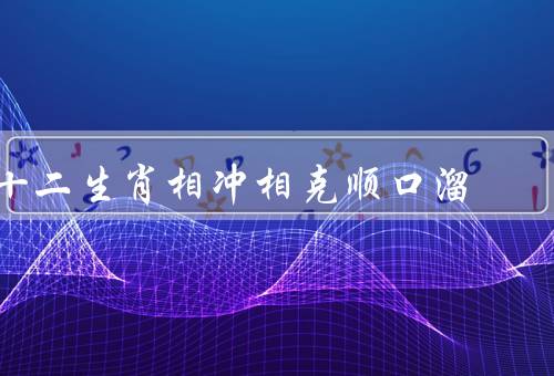 十二生肖相冲相克顺口溜（鼠与马／牛与羊／虎与猴）