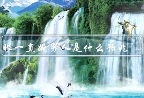 右眼一直跳男人是什么预兆，健康问题的表现／压力过大的表现