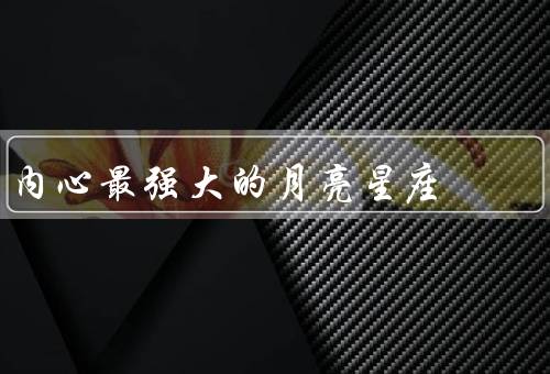 内心最强大的月亮星座（敏感／情感深度／坚韧与坚持）