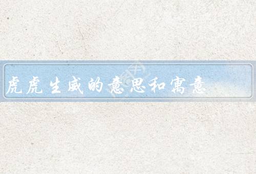 虎虎生威的意思和寓意，来源／意义／启示