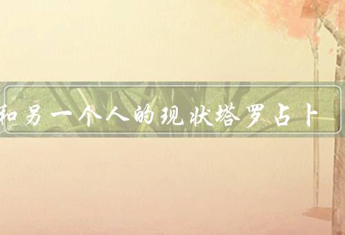 他和另一个人的现状塔罗占卜