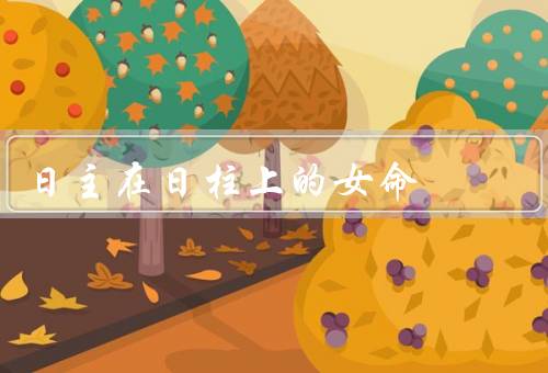 日主在日柱上的女命，性格特点／事业发展／感情婚姻