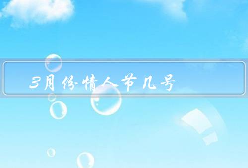 3月份情人节几号，由来、习俗、意义