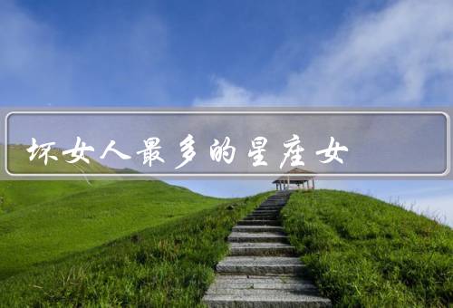 坏女人最多的星座女，双子座女／天蝎座女／水瓶座女