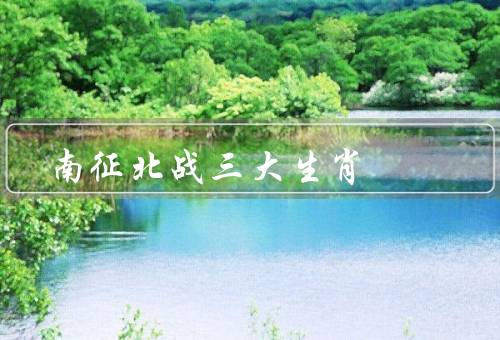 南征北战三大生肖，属鼠、属龙、属猴
