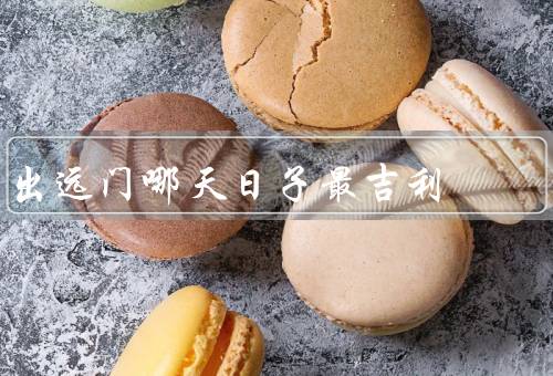 出远门哪天日子最吉利，端午节／春节／国庆节